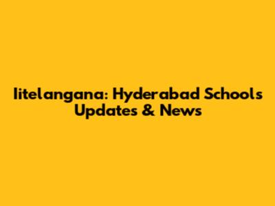 Iitelangana: Hyderabad Schools Updates & News