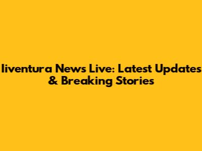 Iiventura News Live: Latest Updates & Breaking Stories