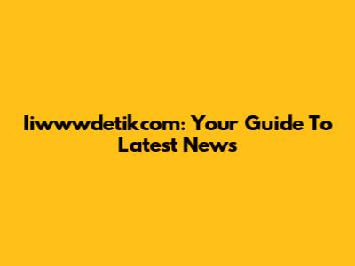Iiwwwdetikcom: Your Guide To Latest News