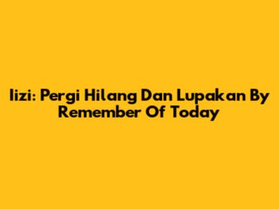 Iizi: Pergi Hilang Dan Lupakan By Remember Of Today