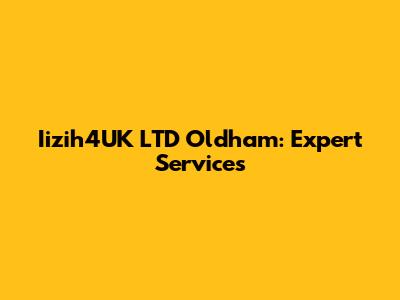Iizih4UK LTD Oldham: Expert Services