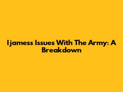 Ijames's Issues With The Army: A Breakdown