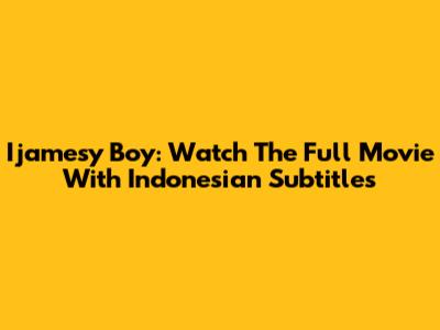 Ijamesy Boy: Watch The Full Movie With Indonesian Subtitles