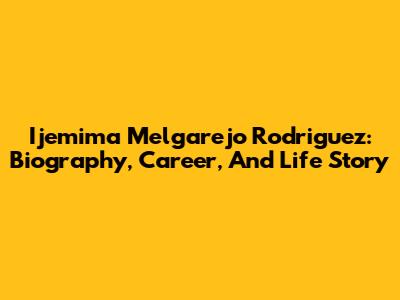 Ijemima Melgarejo Rodriguez: Biography, Career, And Life Story
