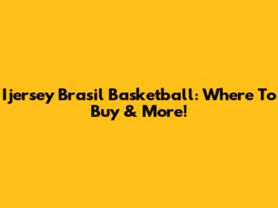 Ijersey Brasil Basketball: Where To Buy & More!