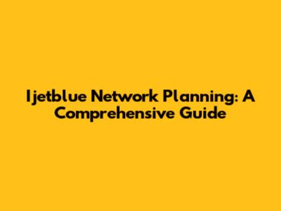 Ijetblue Network Planning: A Comprehensive Guide