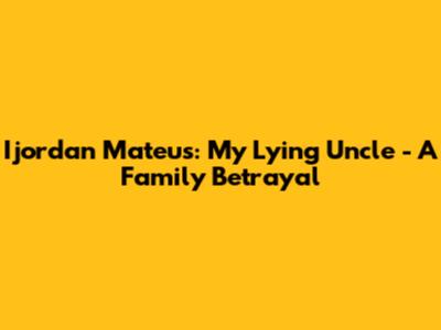 Ijordan Mateus: My Lying Uncle - A Family Betrayal