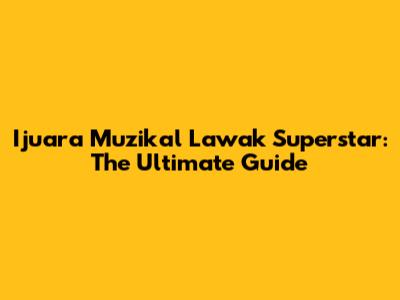 Ijuara Muzikal Lawak Superstar: The Ultimate Guide