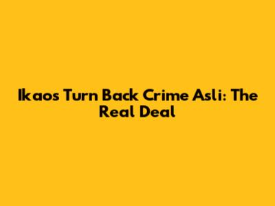 Ikaos Turn Back Crime Asli: The Real Deal