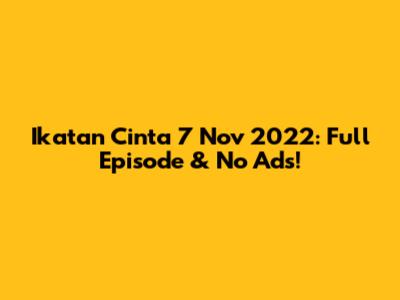 Ikatan Cinta 7 Nov 2022: Full Episode & No Ads!