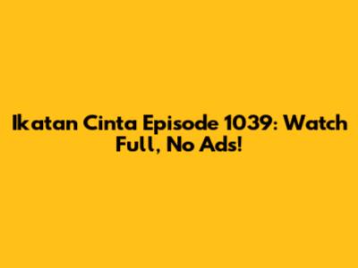 Ikatan Cinta Episode 1039: Watch Full, No Ads!