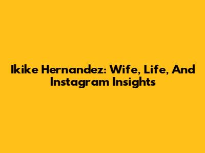 Ikike Hernandez: Wife, Life, And Instagram Insights
