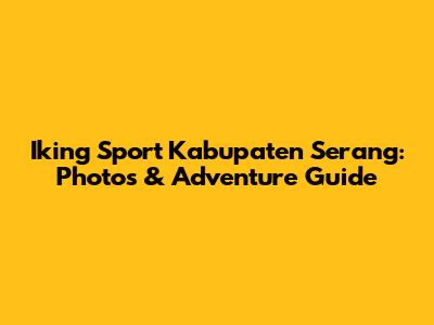 Iking Sport Kabupaten Serang: Photos & Adventure Guide