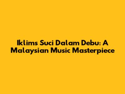 Iklim's 'Suci Dalam Debu': A Malaysian Music Masterpiece
