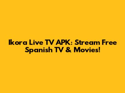 Ikora Live TV APK: Stream Free Spanish TV & Movies!