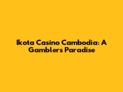 Ikota Casino Cambodia: A Gambler's Paradise