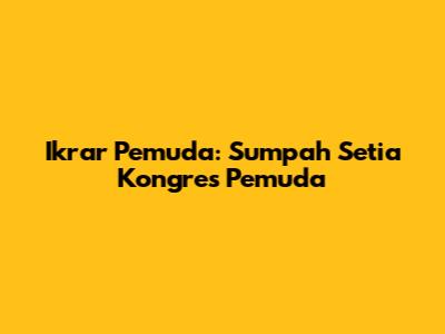 Ikrar Pemuda: Sumpah Setia Kongres Pemuda