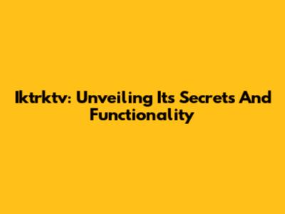 Iktrktv: Unveiling Its Secrets And Functionality