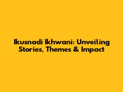 Ikusnadi Ikhwani: Unveiling Stories, Themes & Impact
