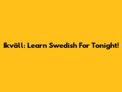 Ikväll: Learn Swedish For Tonight!