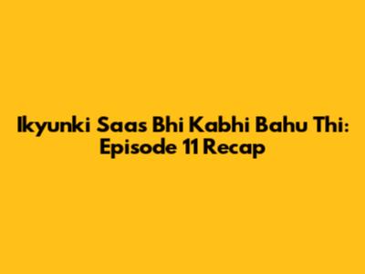 Ikyunki Saas Bhi Kabhi Bahu Thi: Episode 11 Recap