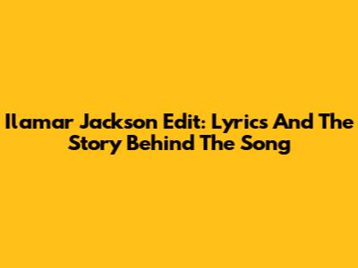 Ilamar Jackson Edit: Lyrics And The Story Behind The Song