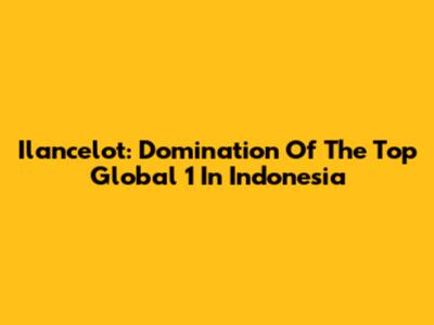 Ilancelot: Domination Of The Top Global 1 In Indonesia