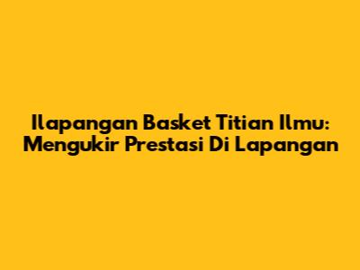 Ilapangan Basket Titian Ilmu: Mengukir Prestasi Di Lapangan