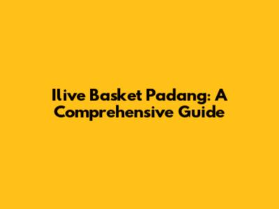 Ilive Basket Padang: A Comprehensive Guide