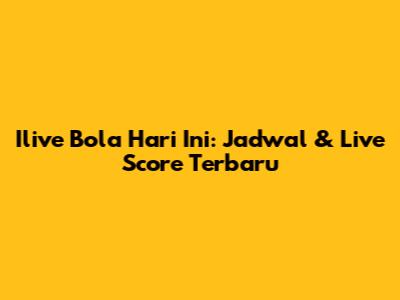 Ilive Bola Hari Ini: Jadwal & Live Score Terbaru