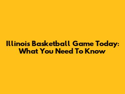 Illinois Basketball Game Today: What You Need To Know