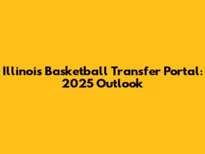 Illinois Basketball Transfer Portal: 2025 Outlook