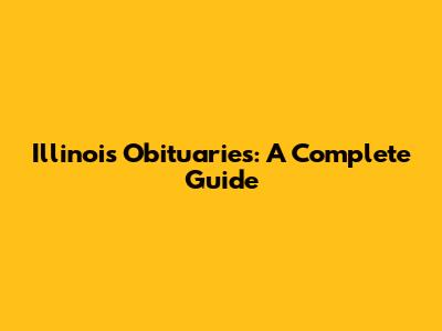Illinois Obituaries: A Complete Guide