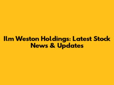 Ilm Weston Holdings: Latest Stock News & Updates