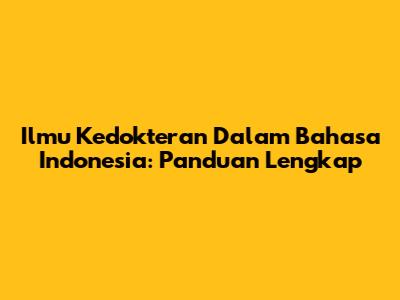 Ilmu Kedokteran Dalam Bahasa Indonesia: Panduan Lengkap
