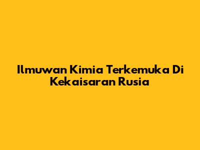 Ilmuwan Kimia Terkemuka Di Kekaisaran Rusia