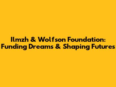 Ilmzh & Wolfson Foundation: Funding Dreams & Shaping Futures