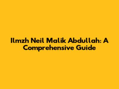 Ilmzh Neil Malik Abdullah: A Comprehensive Guide