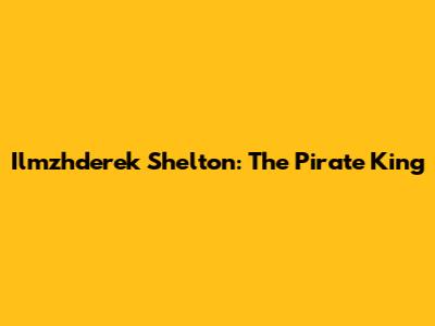 Ilmzhderek Shelton: The Pirate King