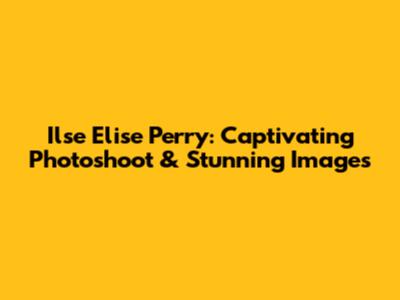 Ilse Elise Perry: Captivating Photoshoot & Stunning Images