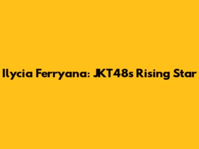 Ilycia Ferryana: JKT48's Rising Star