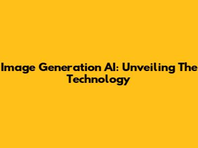 Image Generation AI: Unveiling The Technology