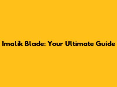Imalik Blade: Your Ultimate Guide