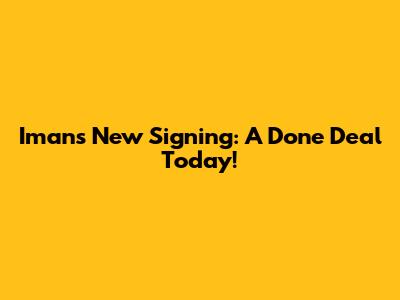 Iman's New Signing: A Done Deal Today!