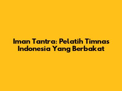 Iman Tantra: Pelatih Timnas Indonesia Yang Berbakat