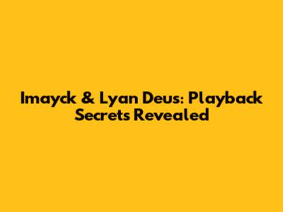 Imayck & Lyan Deus: Playback Secrets Revealed