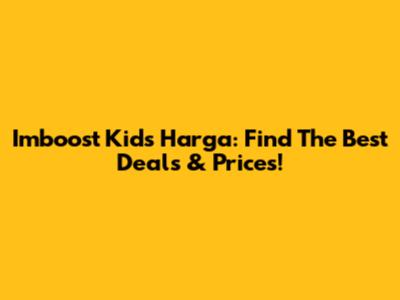 Imboost Kids Harga: Find The Best Deals & Prices!