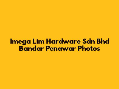 Imega Lim Hardware Sdn Bhd Bandar Penawar Photos