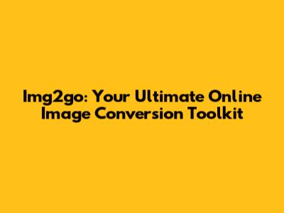 Img2go: Your Ultimate Online Image Conversion Toolkit