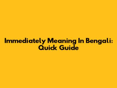 Immediately Meaning In Bengali: Quick Guide